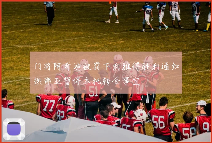 门将阿奇迪被罚下利雅得胜利通知热那亚暂停本托转会事宜