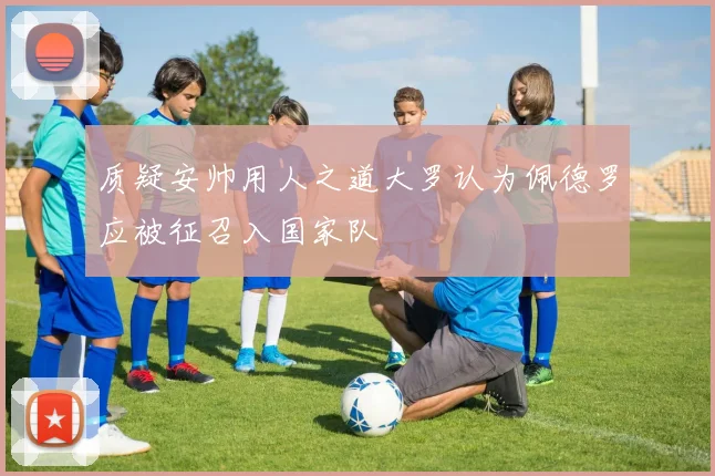 质疑安帅用人之道大罗认为佩德罗应被征召入国家队