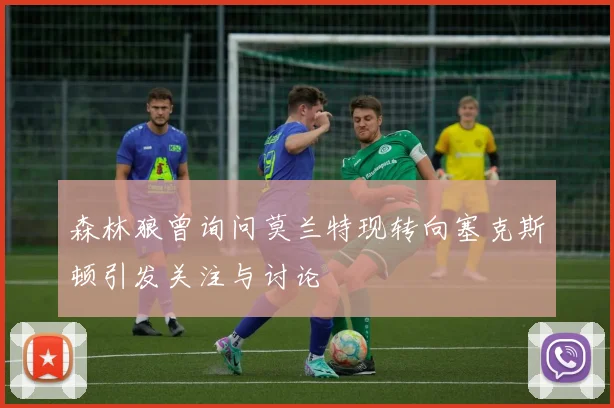 森林狼曾询问莫兰特现转向塞克斯顿引发关注与讨论