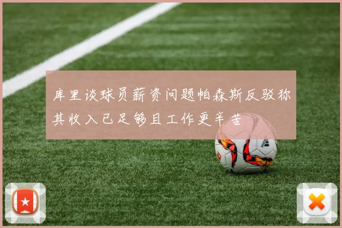 库里谈球员薪资问题帕森斯反驳称其收入已足够且工作更辛苦