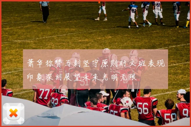 萧华称赞马刺坚守原则对文班表现印象深刻展望未来光明无限